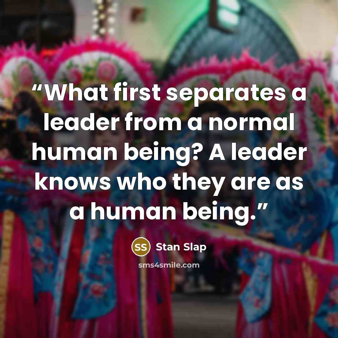 “What first separates a leader from a normal human being? A leader knows who they are as a human being.” quote by Stan Slap