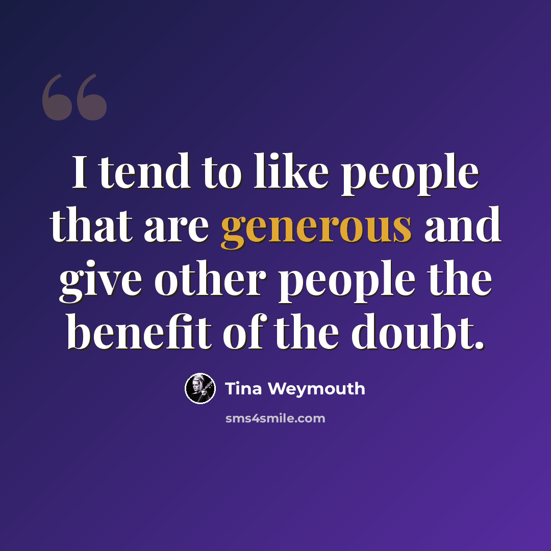 “I tend to like people that are generous and give other people the benefit of the doubt.” quote by Tina Weymouth