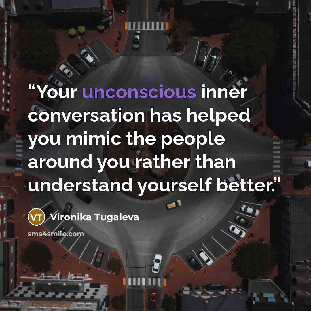 “Your unconscious inner conversation has helped you mimic the people around you rather than understand yourself better.” quote by Vironika Tugaleva