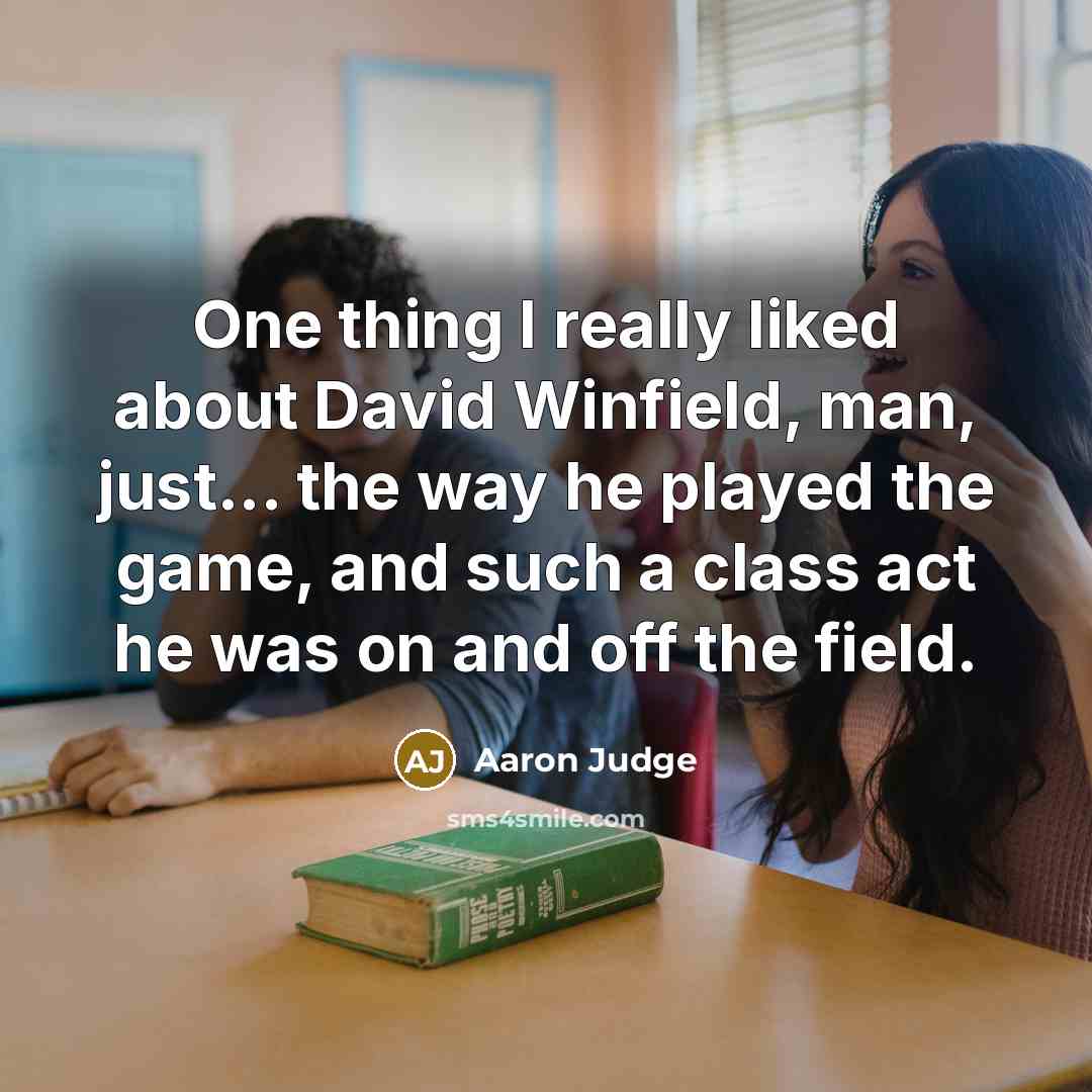 “One thing I really liked about David Winfield, man, just... the way he played the game, and such a class act he was on and off the field.” quote by Aaron Judge