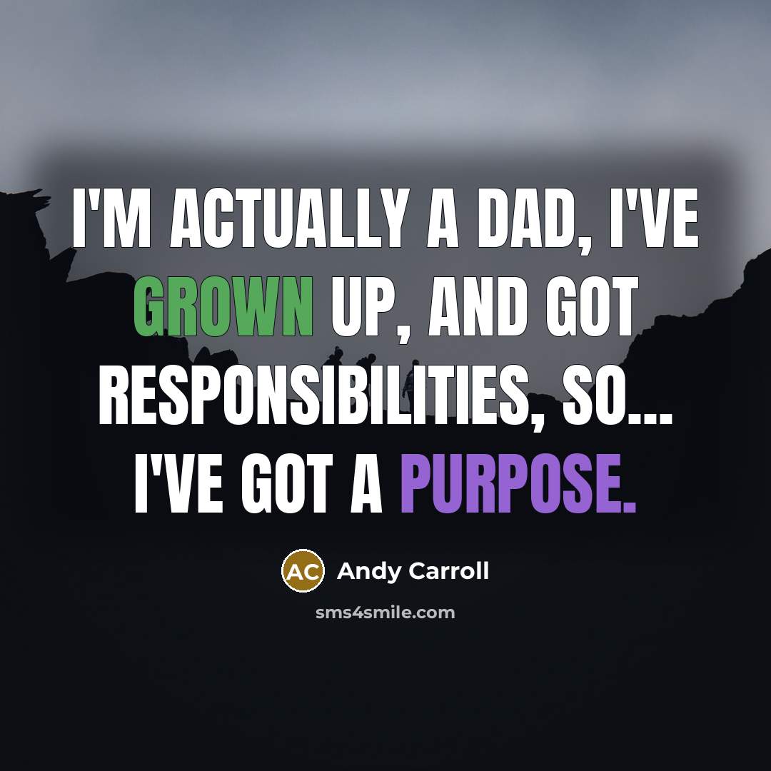“I'm actually a dad, I've grown up, and got responsibilities, so... I've got a purpose.” quote by Andy Carroll