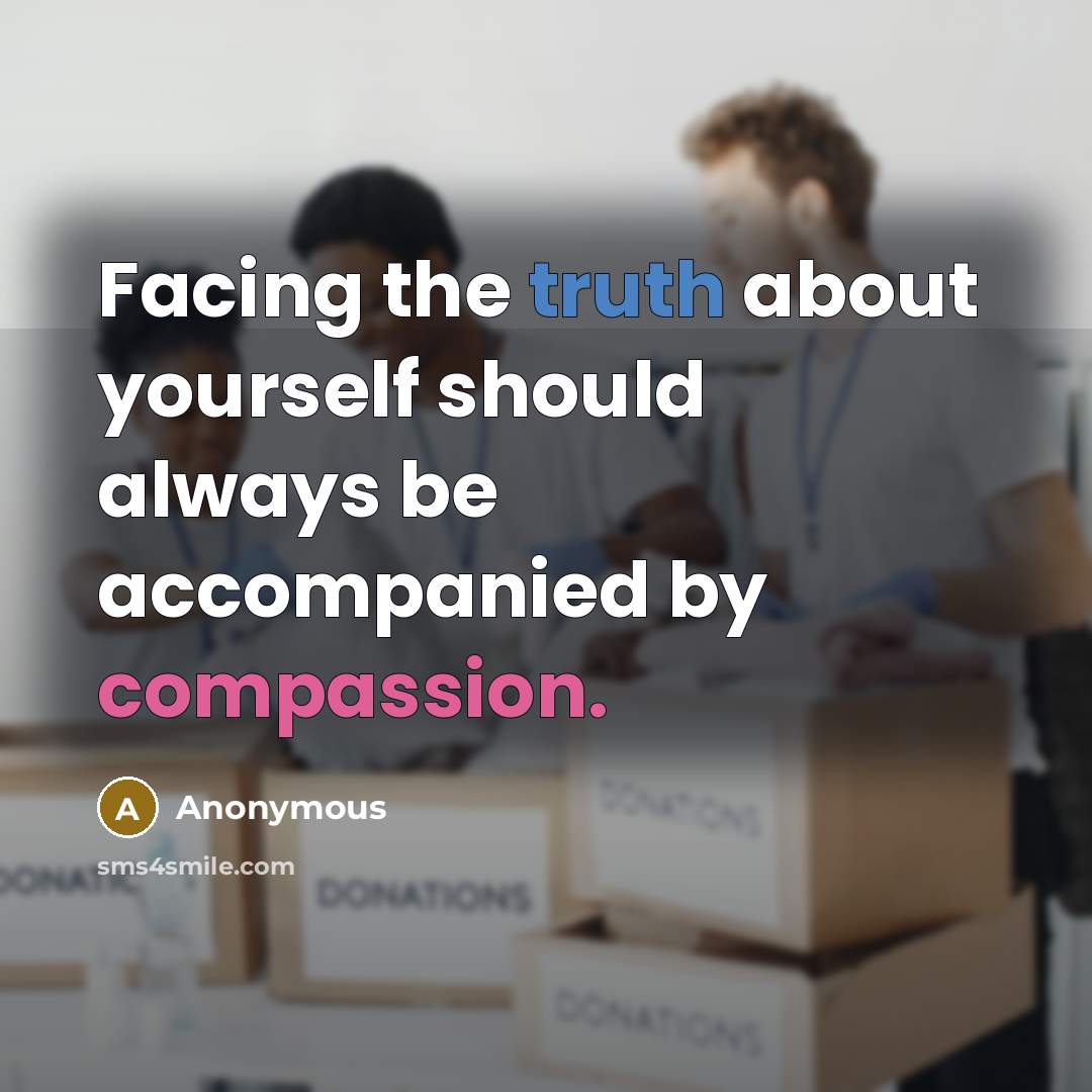 “Facing the truth about yourself should always be accompanied by compassion.” quote by Anonymous
