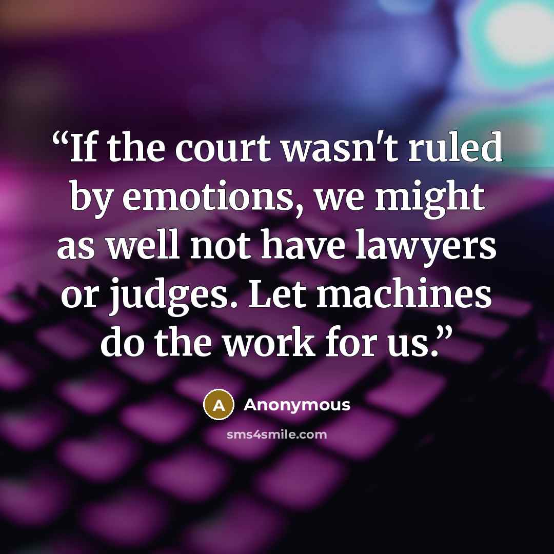 “If the court wasn't ruled by emotions, we might as well not have lawyers or judges. Let machines do the work for us.” quote by Anonymous