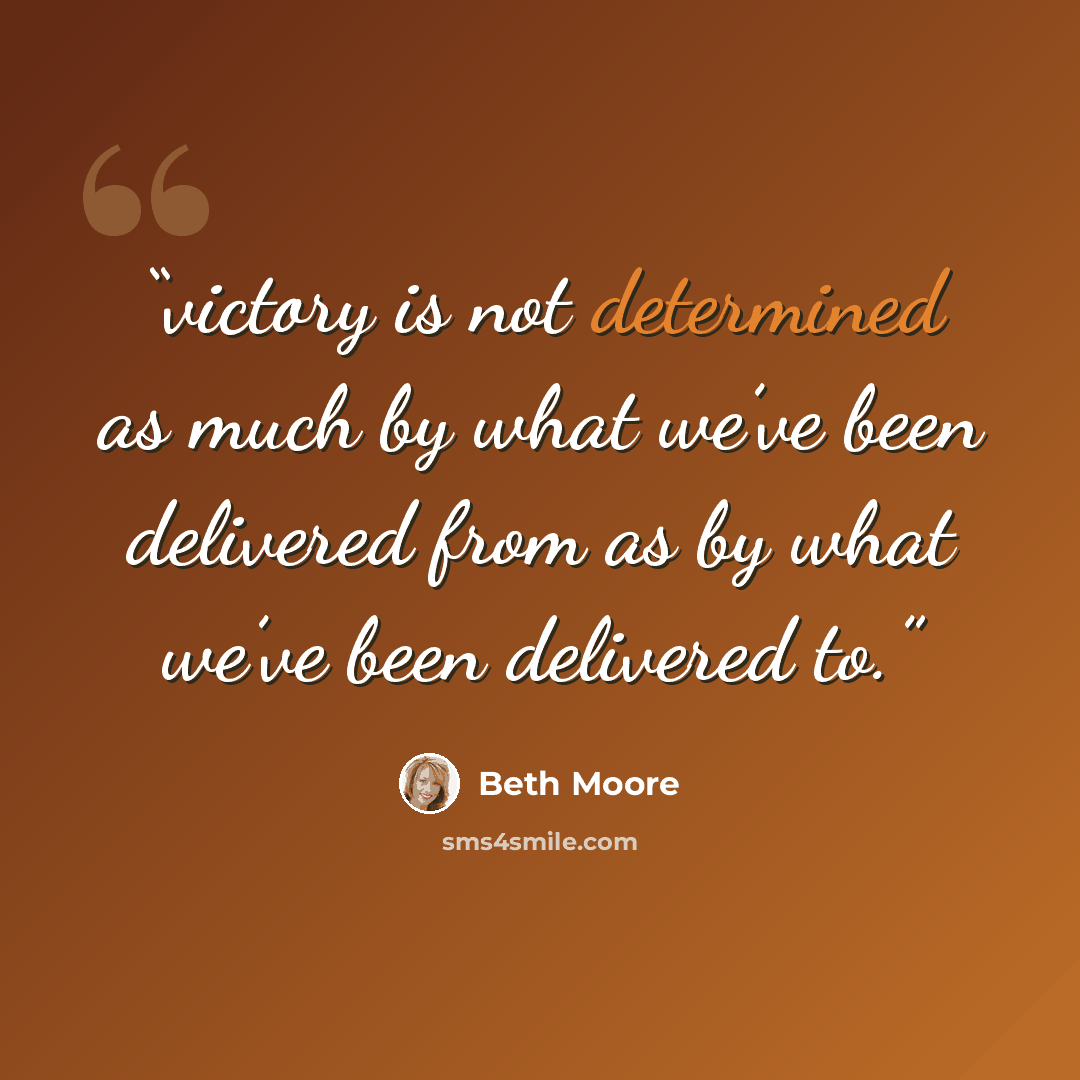 “victory is not determined as much by what we’ve been delivered from as by what we’ve been delivered to.” quote by Beth Moore