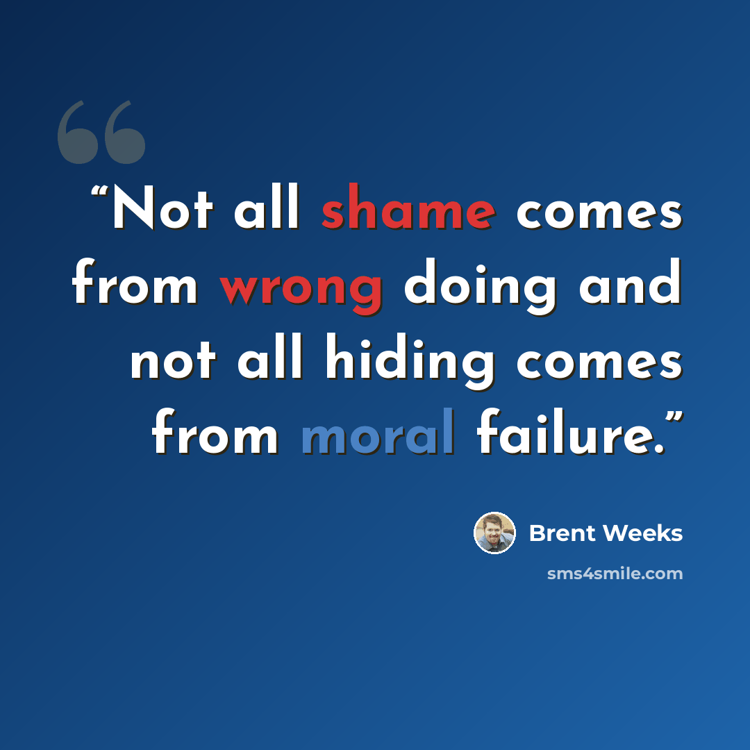 “Not all shame comes from wrong doing and not all hiding comes from moral failure.” quote by Brent Weeks