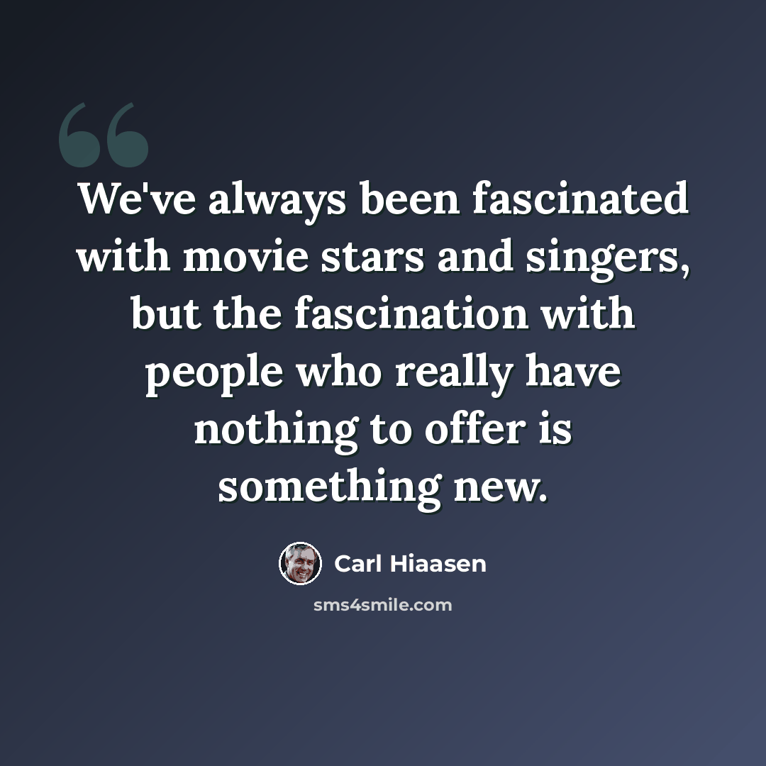 “We've always been fascinated with movie stars and singers, but the fascination with people who really have nothing to offer is something new.” quote by Carl Hiaasen