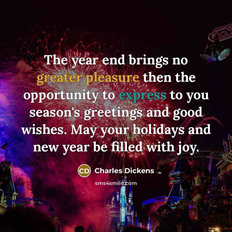 “The year end brings no greater pleasure then the opportunity to express to you season's greetings and good wishes. May your holidays and new year be filled with joy.” quote by Charles Dickens