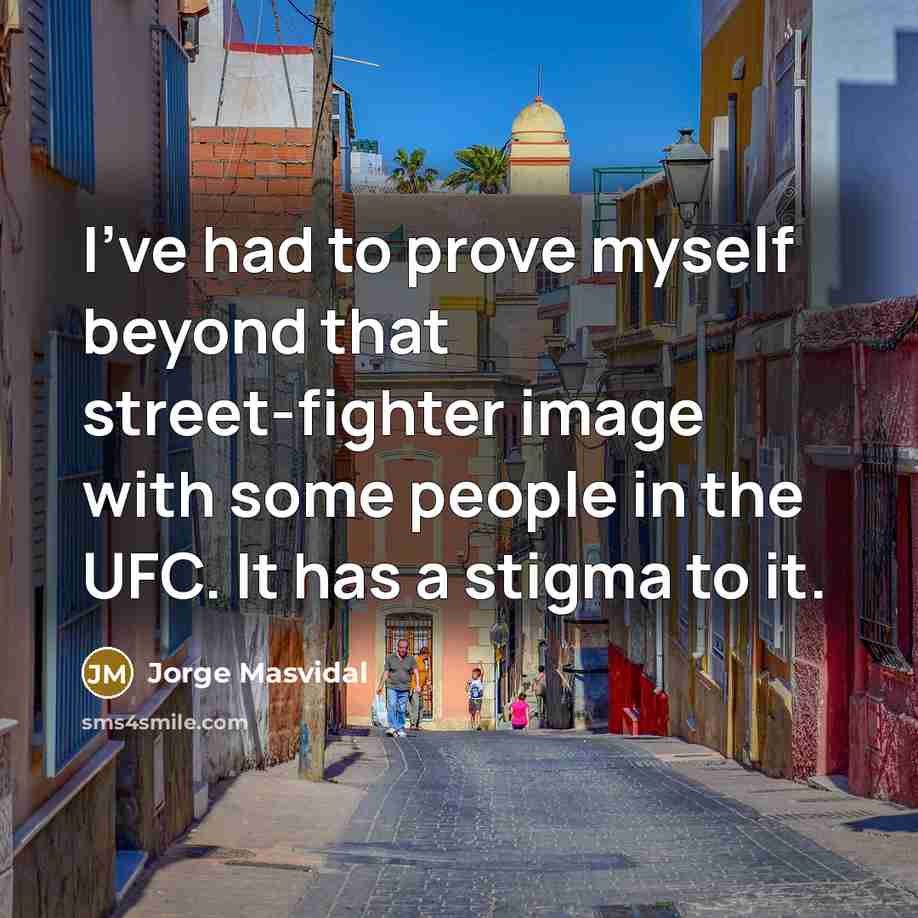 “I've had to prove myself beyond that street-fighter image with some people in the UFC. It has a stigma to it.” quote by Jorge Masvidal