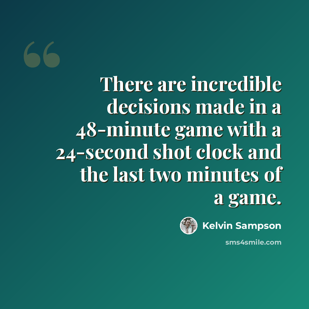 “There are incredible decisions made in a 48-minute game with a 24-second shot clock and the last two minutes of a game.” quote by Kelvin Sampson
