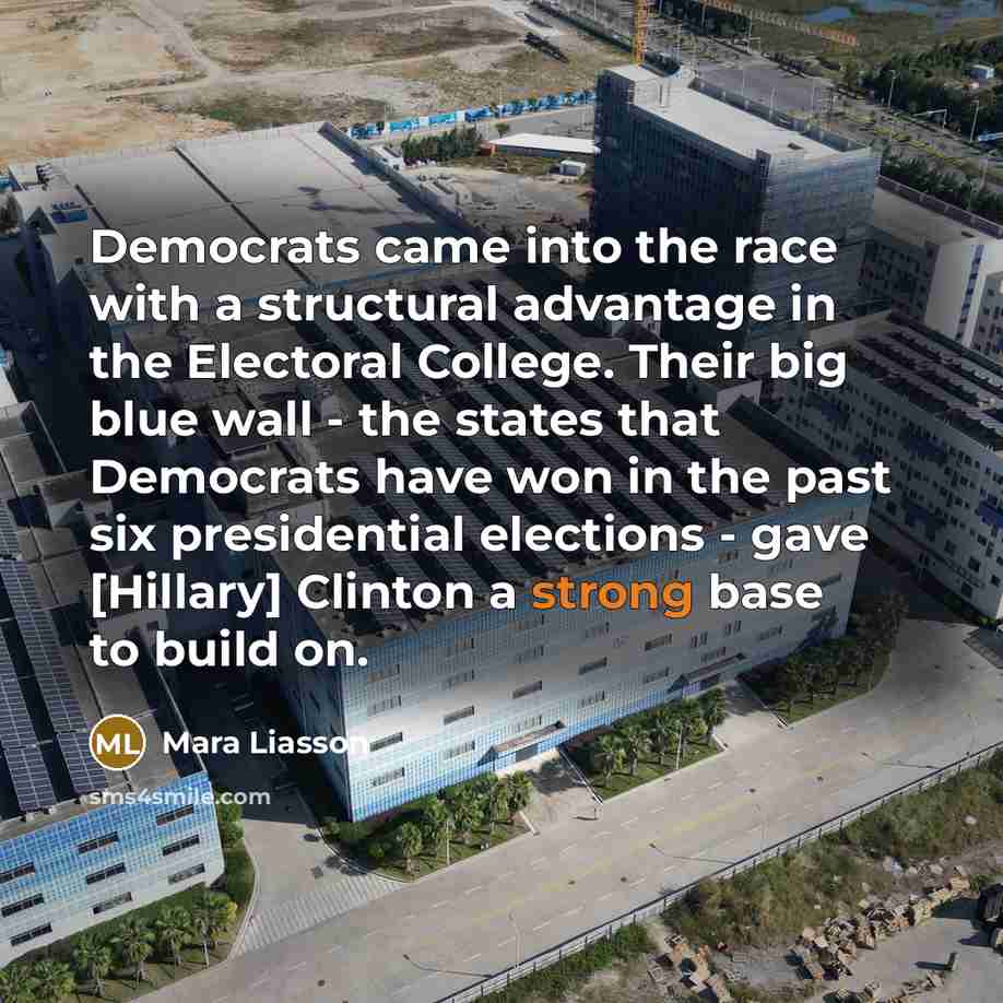 “Democrats came into the race with a structural advantage in the Electoral College. Their big blue wall - the states that Democrats have won in the past six presidential elections - gave [Hillary] Clinton a strong base to build on.” quote by Mara Liasson