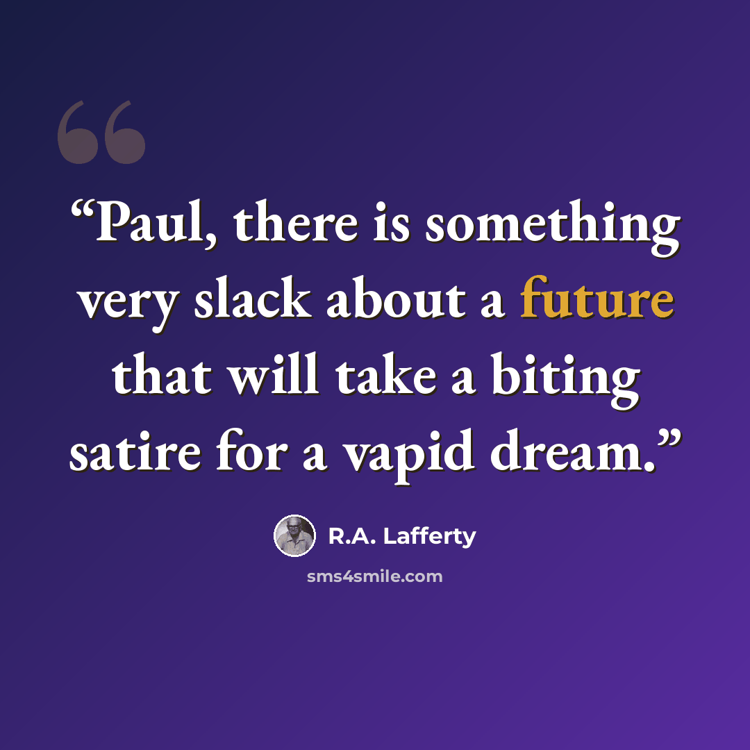 “Paul, there is something very slack about a future that will take a biting satire for a vapid dream.” quote by R.A. Lafferty