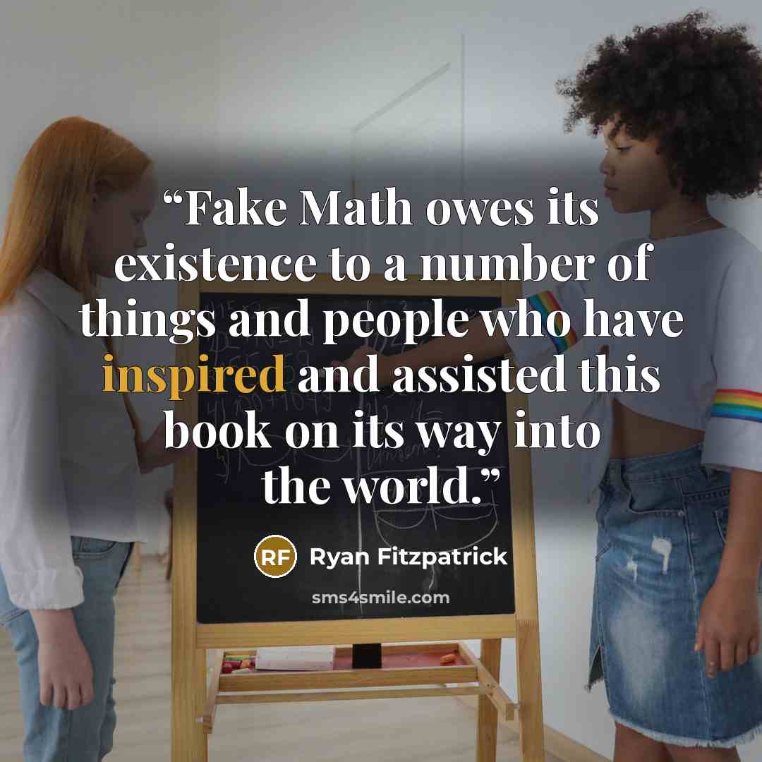 “Fake Math owes its existence to a number of things and people who have inspired and assisted this book on its way into the world.” quote by ryan fitzpatrick