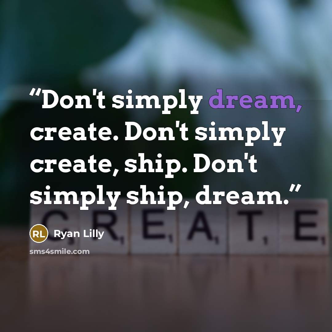 “Don't simply dream, create. Don't simply create, ship. Don't simply ship, dream.” quote by Ryan Lilly