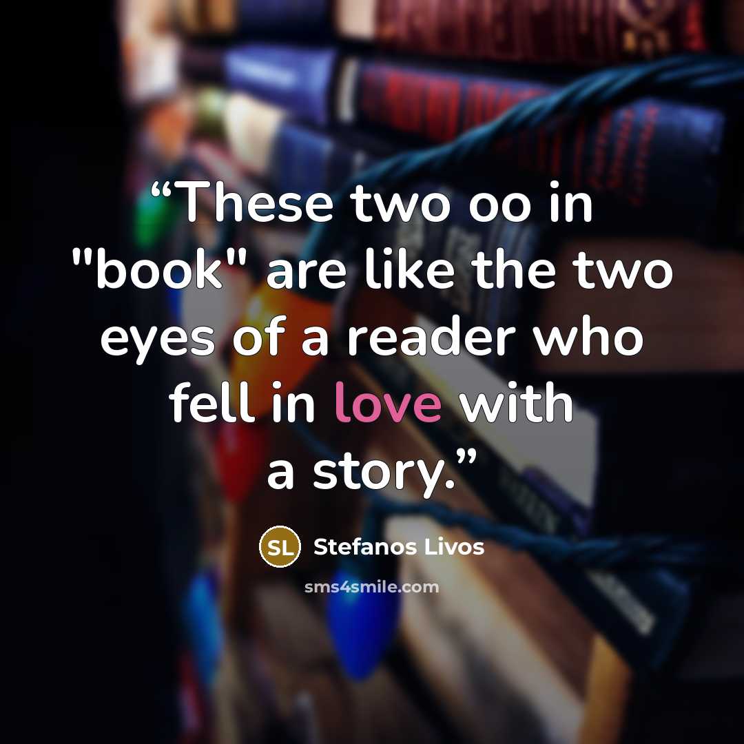 “These two oo in "book" are like the two eyes of a reader who fell in love with a story.” quote by Stefanos Livos