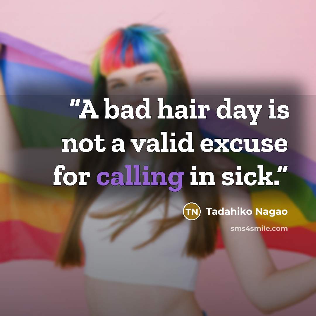“A bad hair day is not a valid excuse for calling in sick.” quote by Tadahiko Nagao