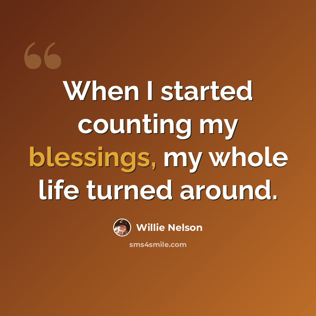 “When I started counting my blessings, my whole life turned around.” quote by Willie Nelson
