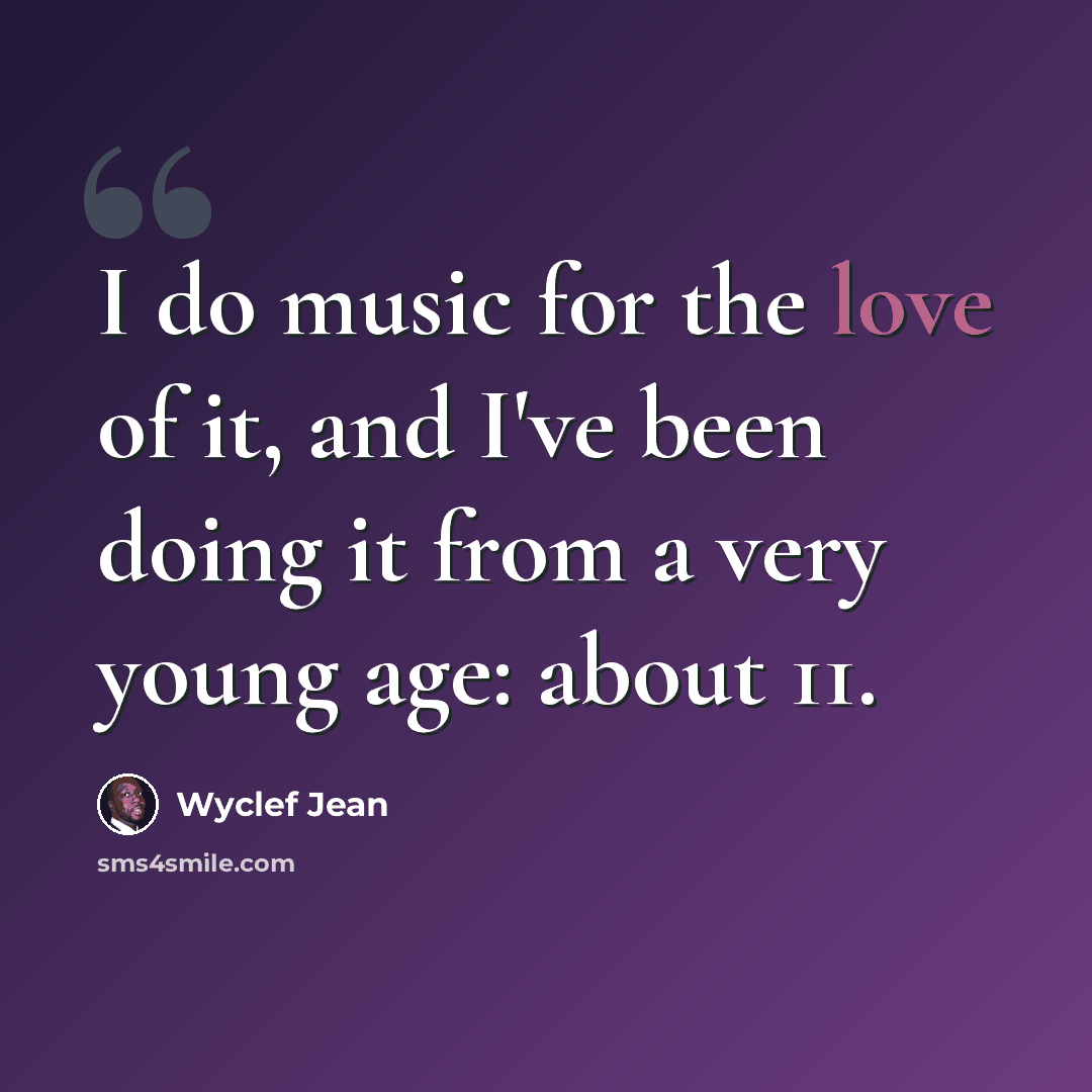 “I do music for the love of it, and I've been doing it from a very young age: about 11.” quote by Wyclef Jean