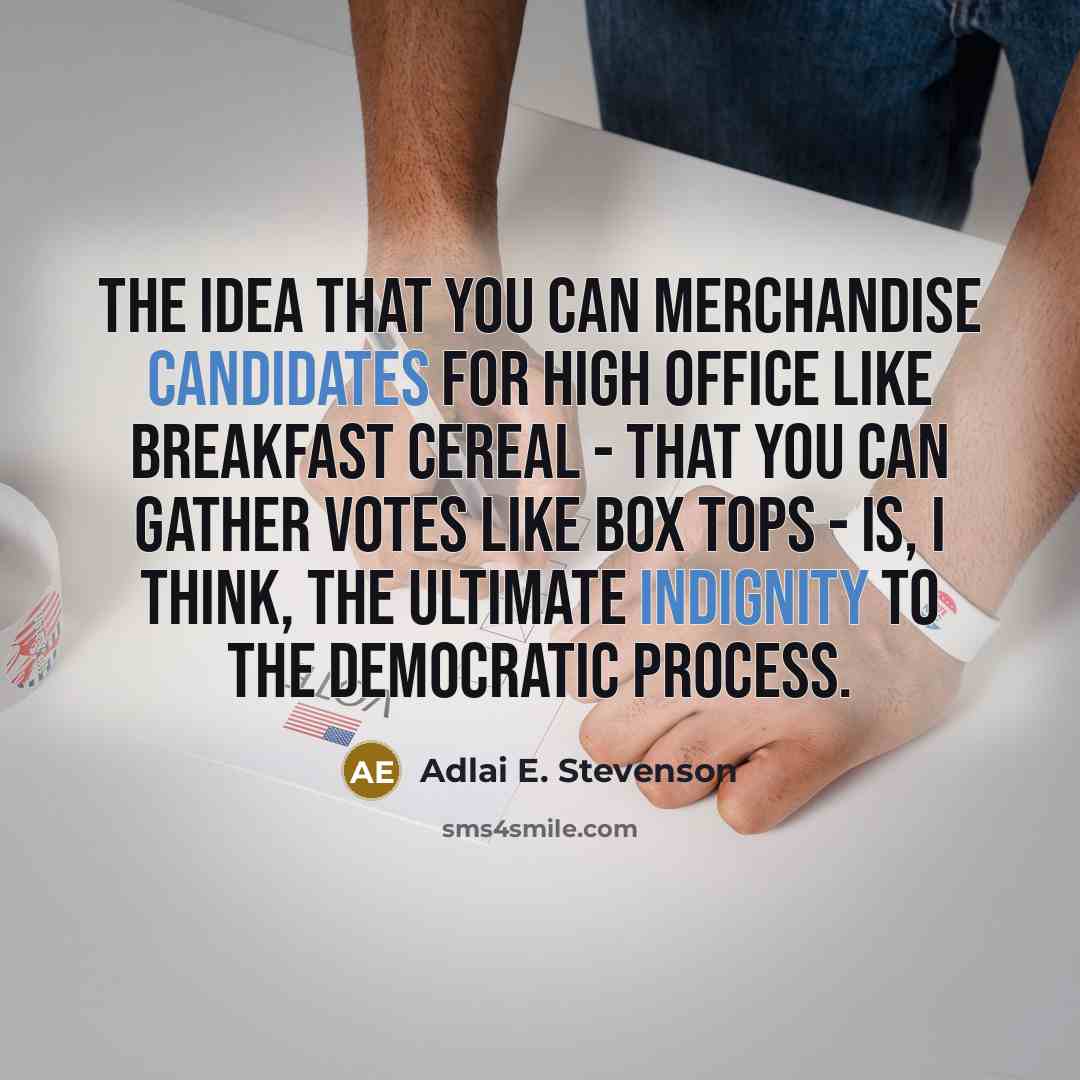 “The idea that you can merchandise candidates for high office like breakfast cereal - that you can gather votes like box tops - is, I think, the ultimate indignity to the democratic process.” quote by Adlai E. Stevenson