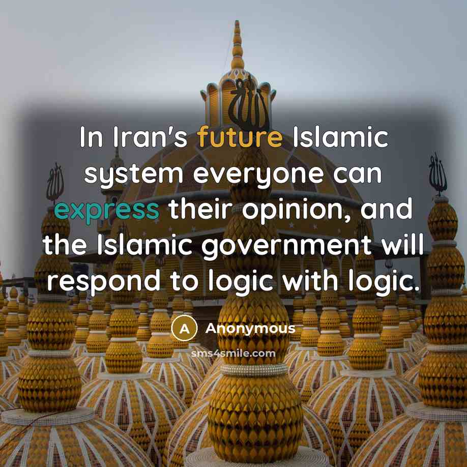 “In Iran's future Islamic system everyone can express their opinion, and the Islamic government will respond to logic with logic.” quote by Anonymous