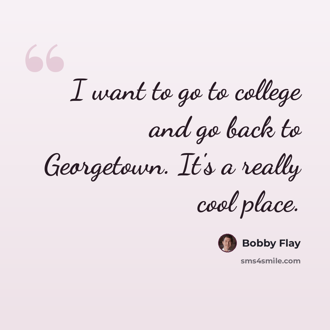 “I want to go to college and go back to Georgetown. It's a really cool place.” quote by Bobby Flay