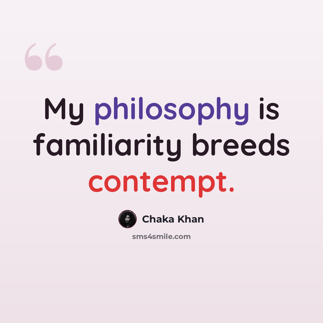 “My philosophy is familiarity breeds contempt.” quote by Chaka Khan