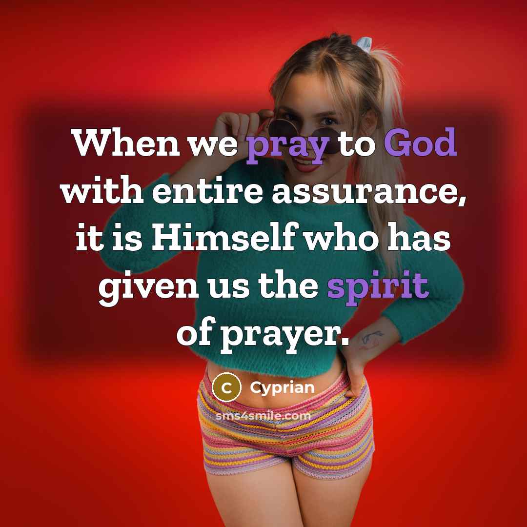 “When we pray to God with entire assurance, it is Himself who has given us the spirit of prayer.” quote by Cyprian