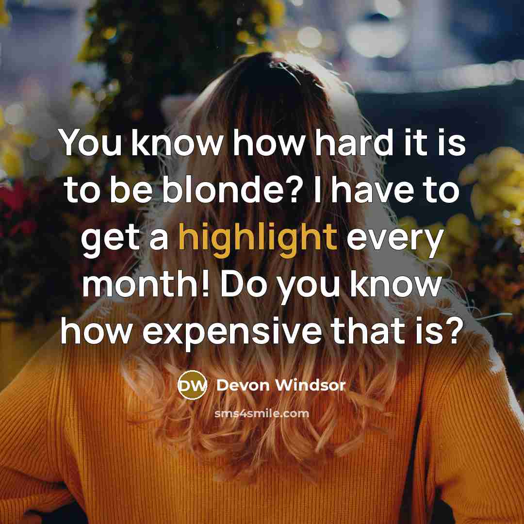 “You know how hard it is to be blonde? I have to get a highlight every month! Do you know how expensive that is?” quote by Devon Windsor
