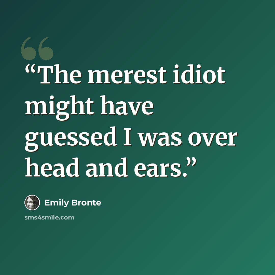 “The merest idiot might have guessed I was over head and ears.” quote by Emily Brontë