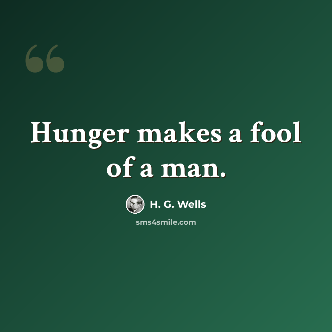 “Hunger makes a fool of a man.” quote by H. G. Wells