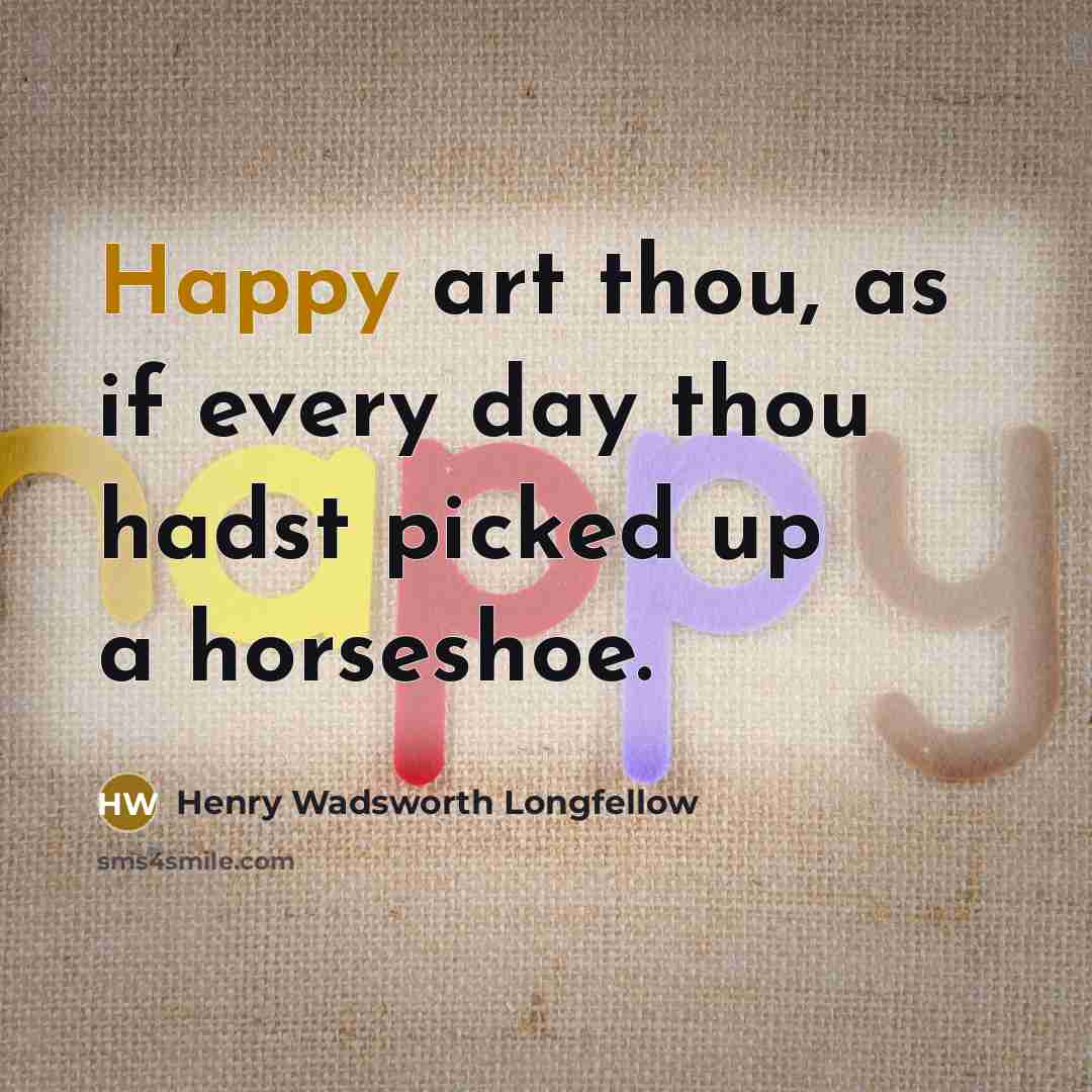 “Happy art thou, as if every day thou hadst picked up a horseshoe.” quote by Henry Wadsworth Longfellow