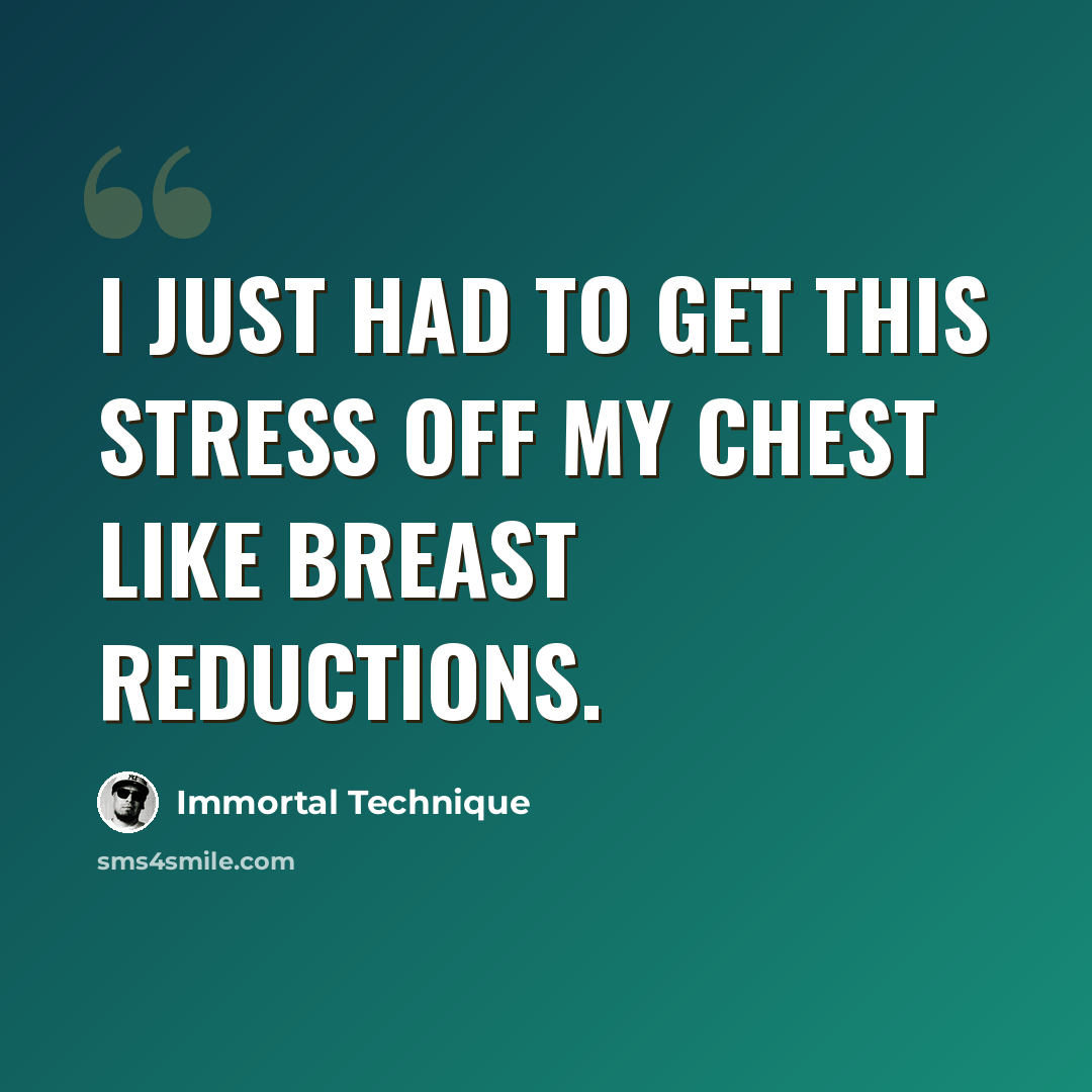 “I just had to get this stress off my chest like breast reductions.” quote by Immortal Technique