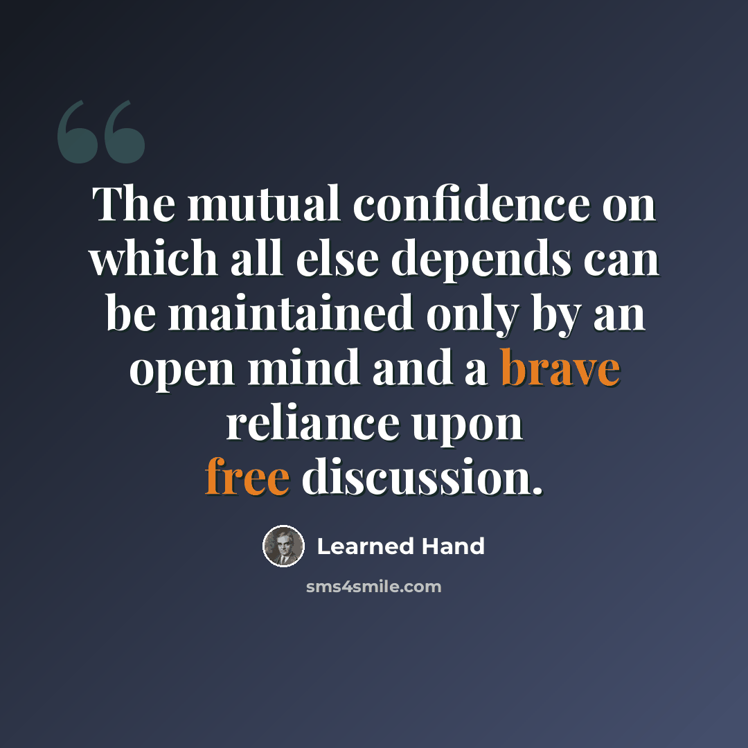“The mutual confidence on which all else depends can be maintained only by an open mind and a brave reliance upon free discussion.” quote by Learned Hand