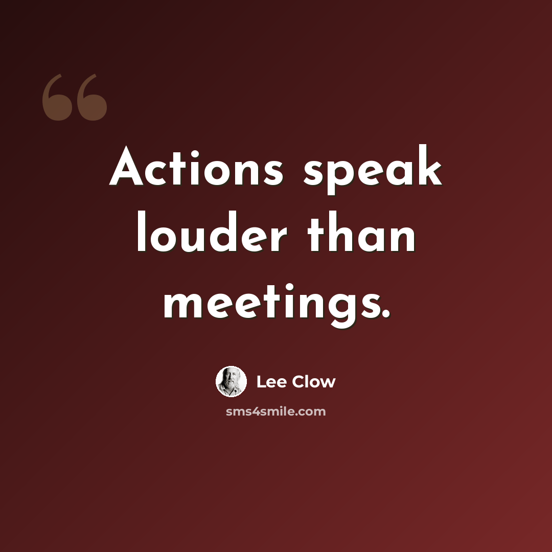 “Actions speak louder than meetings.” quote by Lee Clow