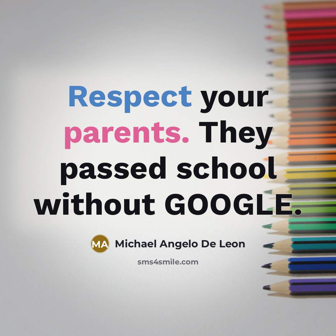 “Respect your parents. They passed school without GOOGLE.” quote by Michael Angelo De Leon
