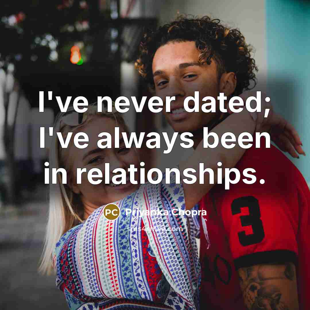 “I've never dated; I've always been in relationships.” quote by Priyanka Chopra