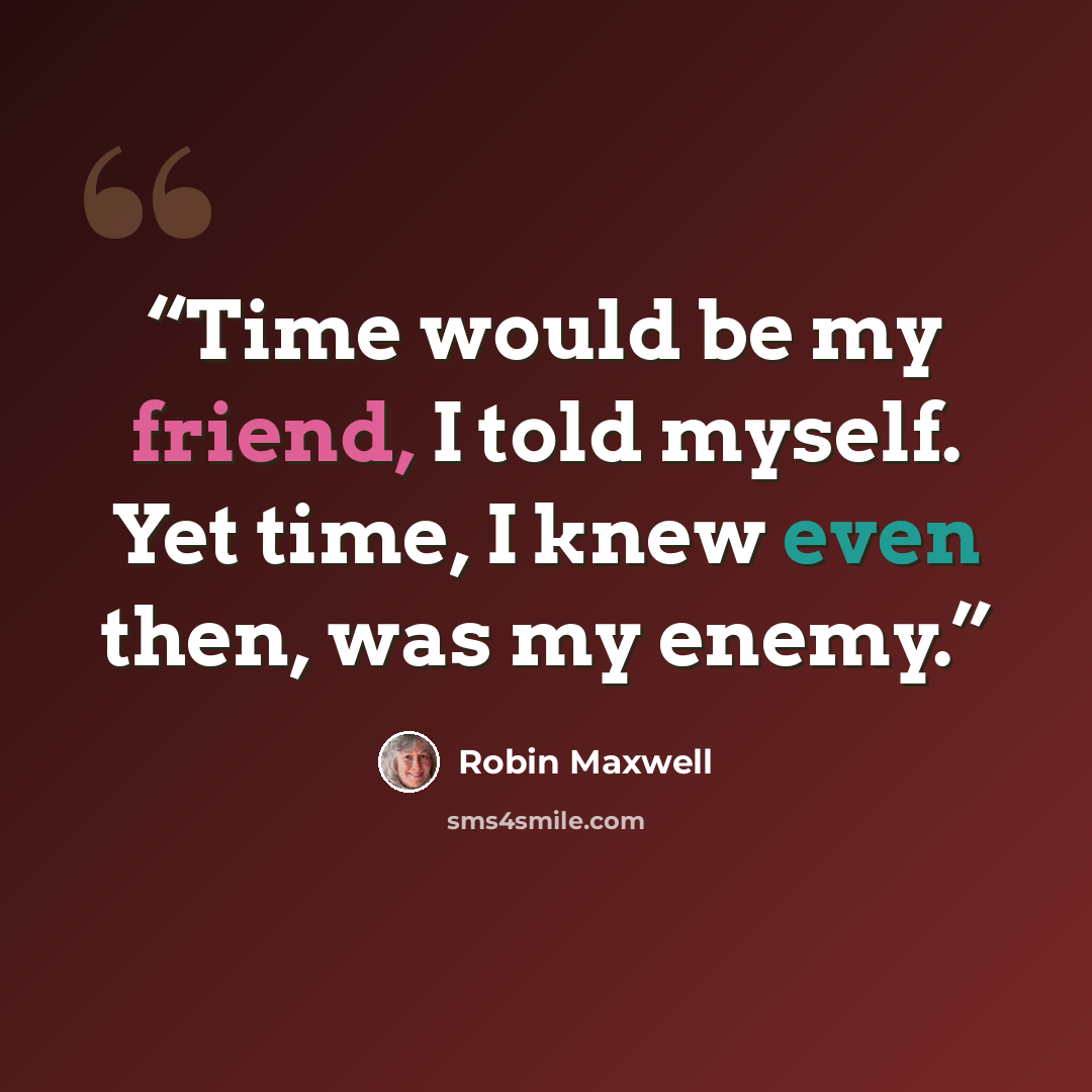 “Time would be my friend, I told myself. Yet time, I knew even then, was my enemy.” quote by Robin Maxwell