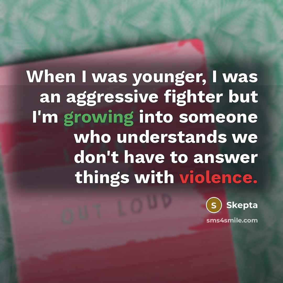 “When I was younger, I was an aggressive fighter but I'm growing into someone who understands we don't have to answer things with violence.” quote by Skepta