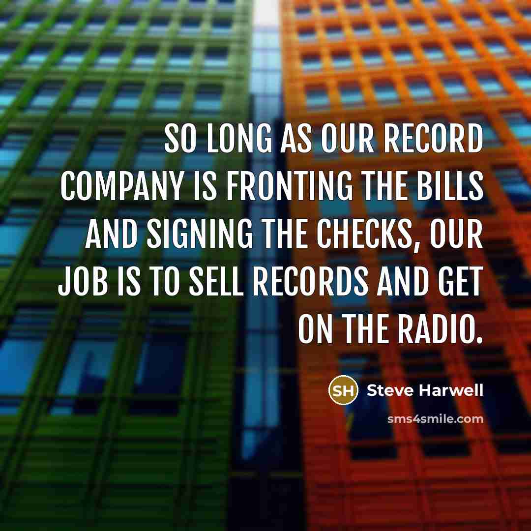 “So long as our record company is fronting the bills and signing the checks, our job is to sell records and get on the radio.” quote by Steve Harwell