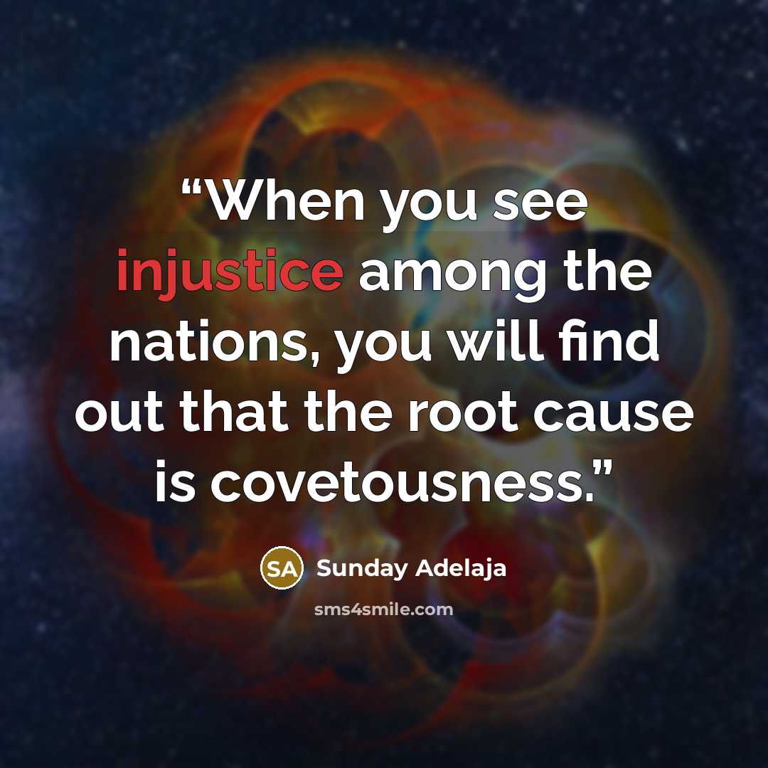 “When you see injustice among the nations, you will find out that the root cause is covetousness.” quote by Sunday Adelaja