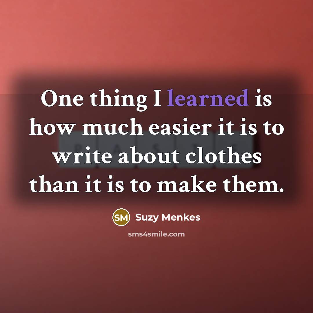 “One thing I learned is how much easier it is to write about clothes than it is to make them.” quote by Suzy Menkes