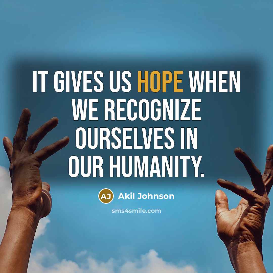 “It gives us hope when we recognize ourselves in our humanity.” quote by Akil Johnson
