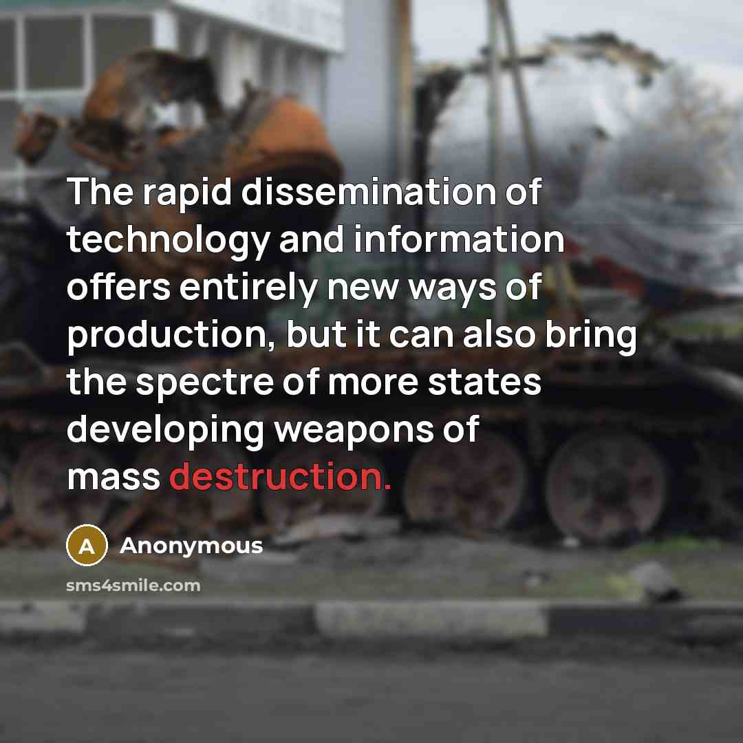 “The rapid dissemination of technology and information offers entirely new ways of production, but it can also bring the spectre of more states developing weapons of mass destruction.” quote by Anonymous