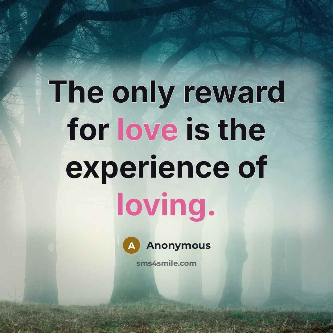 “The only reward for love is the experience of loving.” quote by Anonymous