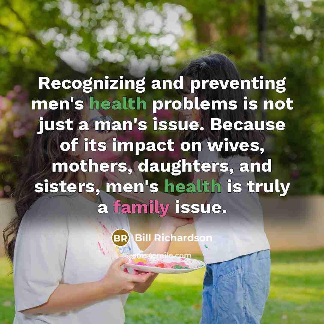 “Recognizing and preventing men's health problems is not just a man's issue. Because of its impact on wives, mothers, daughters, and sisters, men's health is truly a family issue.” quote by Bill Richardson