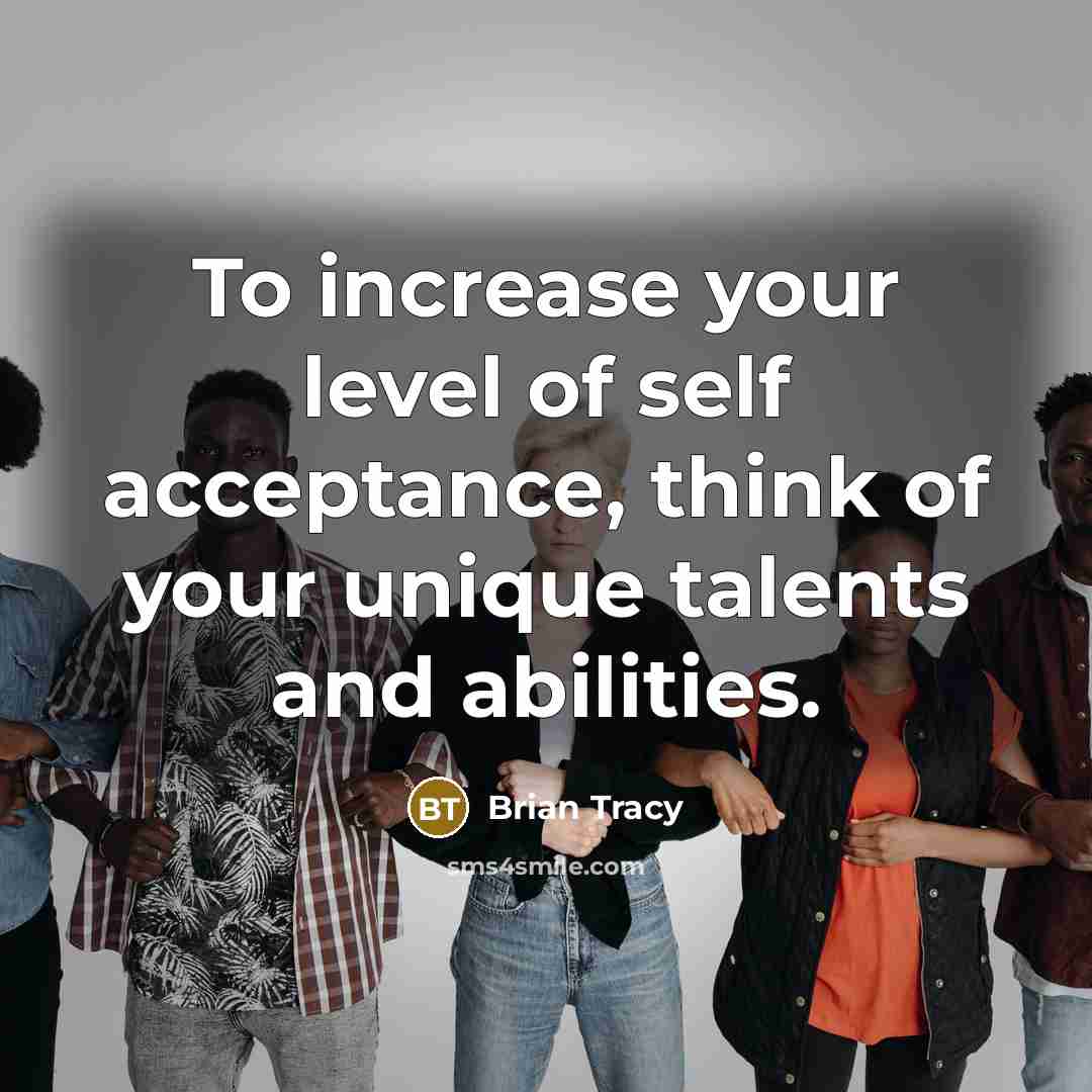 “To increase your level of self acceptance, think of your unique talents and abilities.” quote by Brian Tracy