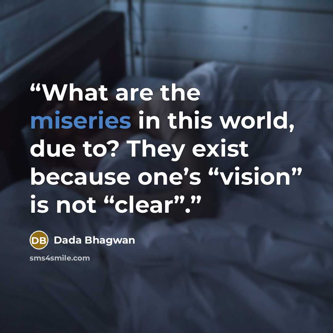 “What are the miseries in this world, due to? They exist because one’s “vision” is not “clear”.” quote by Dada Bhagwan