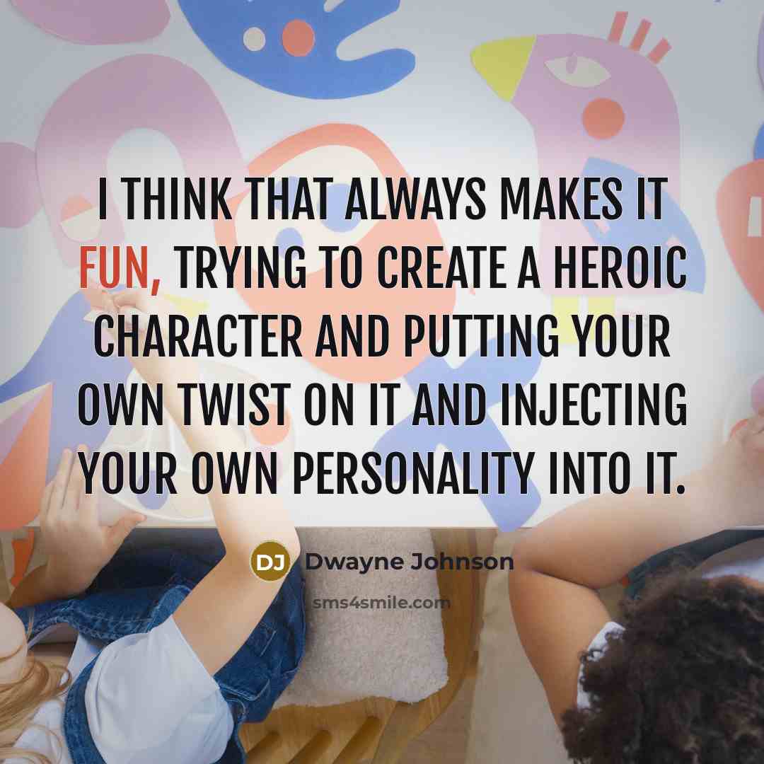 “I think that always makes it fun, trying to create a heroic character and putting your own twist on it and injecting your own personality into it.” quote by Dwayne Johnson