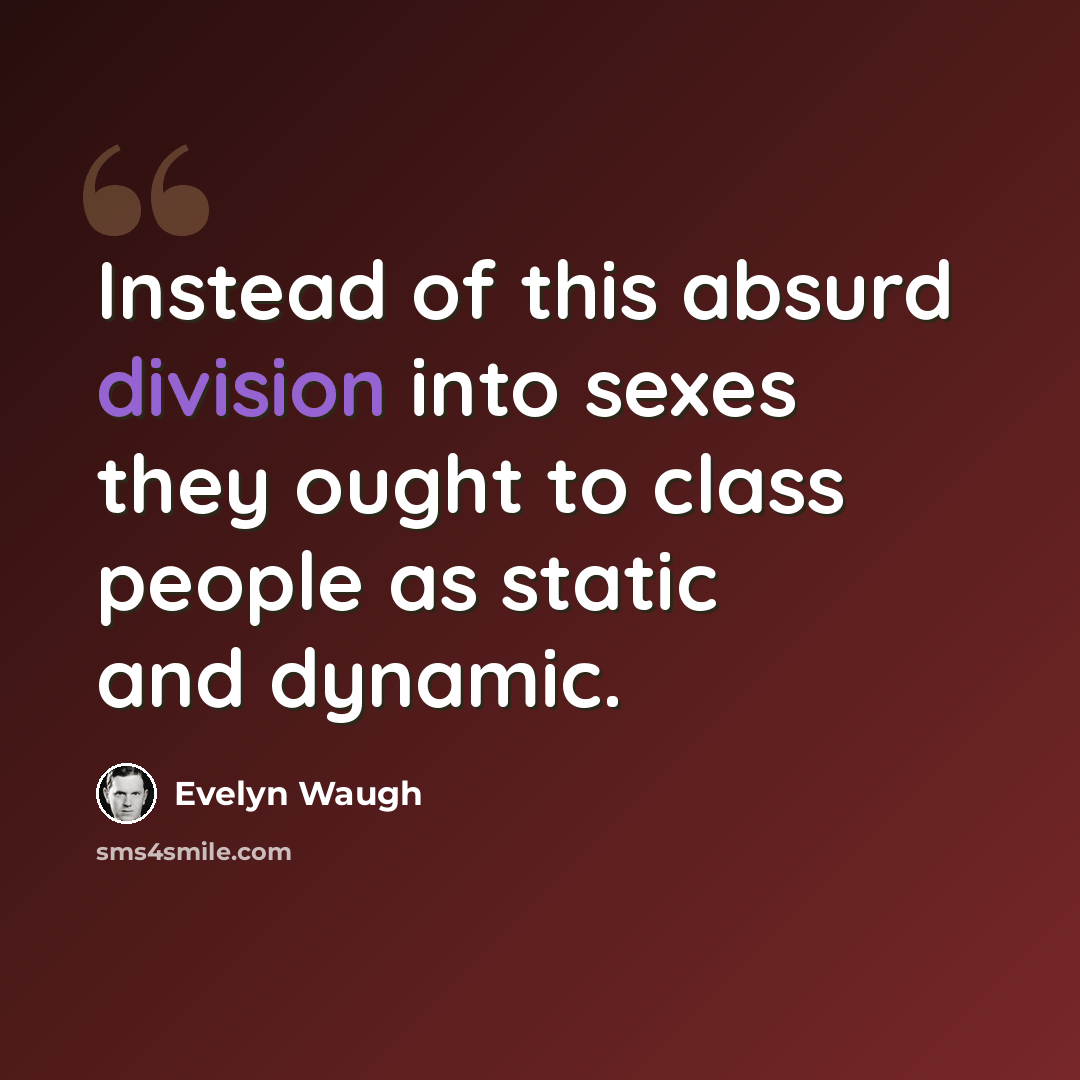 “Instead of this absurd division into sexes they ought to class people as static and dynamic.” quote by Evelyn Waugh