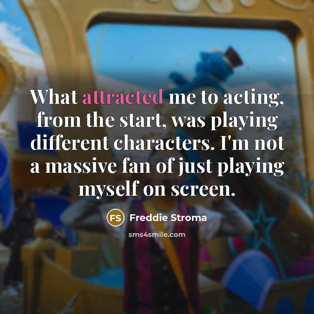 “What attracted me to acting, from the start, was playing different characters. I'm not a massive fan of just playing myself on screen.” quote by Freddie Stroma