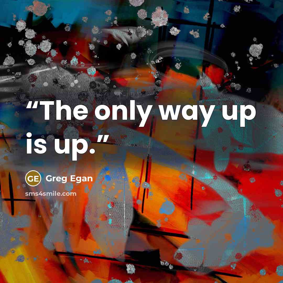 “The only way up is up.” quote by Greg Egan